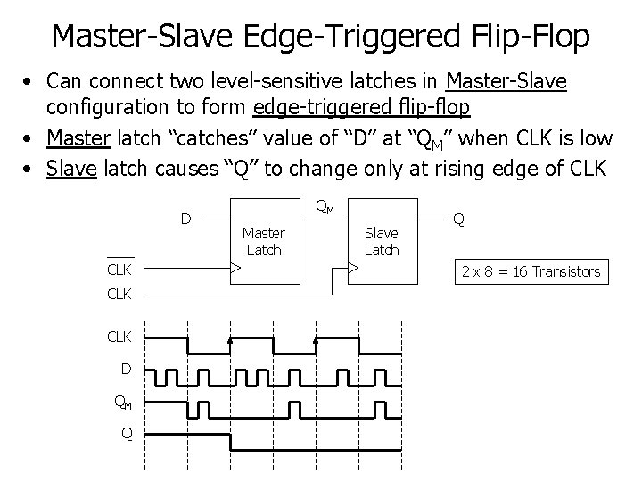 Master-Slave Edge-Triggered Flip-Flop • Can connect two level-sensitive latches in Master-Slave configuration to form