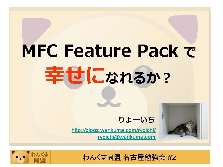 MFC Feature Pack で 幸せになれるか？ りょーいち http: //blogs. wankuma. com/ryoichi/ ryoichi@wankuma. com わんくま同盟 名古屋勉強会