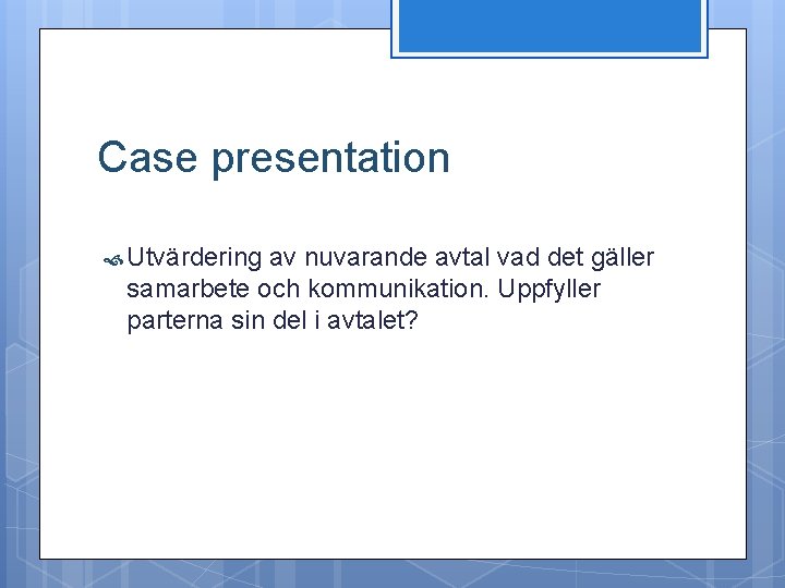 Case presentation Utvärdering av nuvarande avtal vad det gäller samarbete och kommunikation. Uppfyller parterna