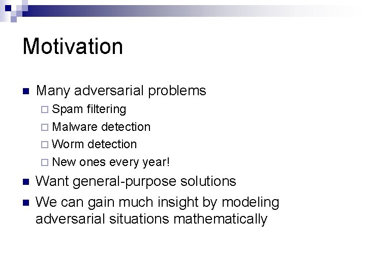 Motivation n Many adversarial problems ¨ Spam filtering ¨ Malware detection ¨ Worm detection