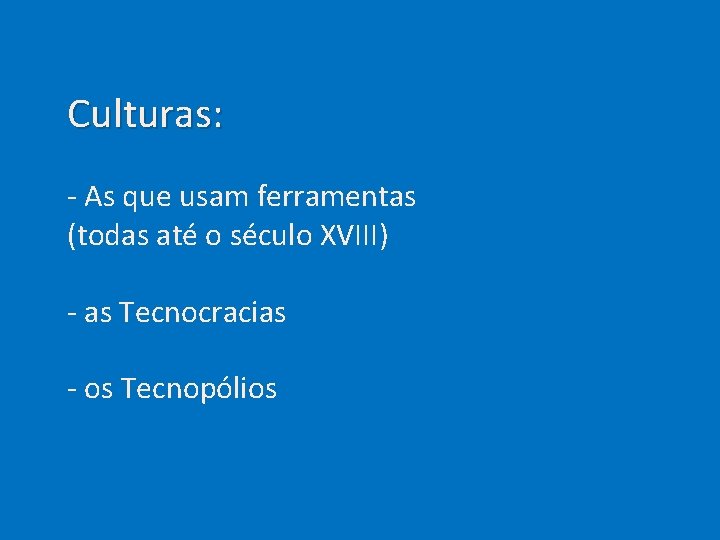  Culturas: - As que usam ferramentas (todas até o século XVIII) - as