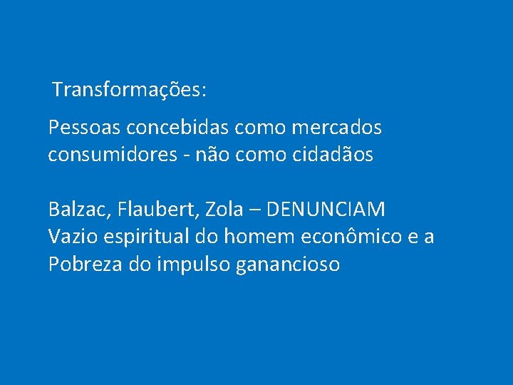  Transformações: Pessoas concebidas como mercados consumidores - não como cidadãos Balzac, Flaubert, Zola