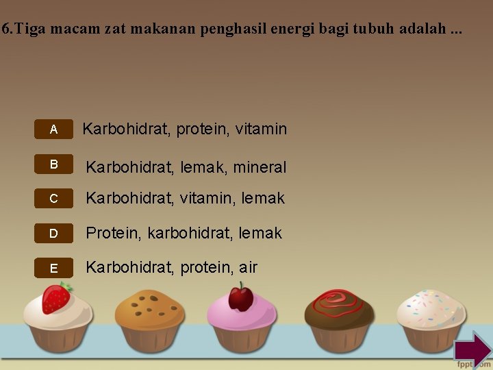 6. Tiga macam zat makanan penghasil energi bagi tubuh adalah. . . A Karbohidrat,
