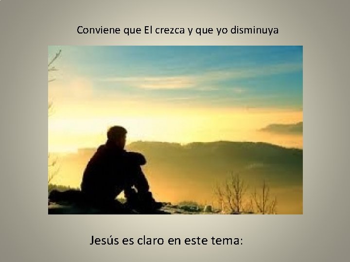 Conviene que El crezca y que yo disminuya Jesús es claro en este tema: