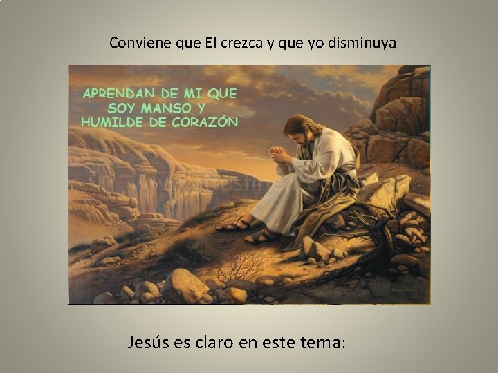 Conviene que El crezca y que yo disminuya Jesús es claro en este tema: