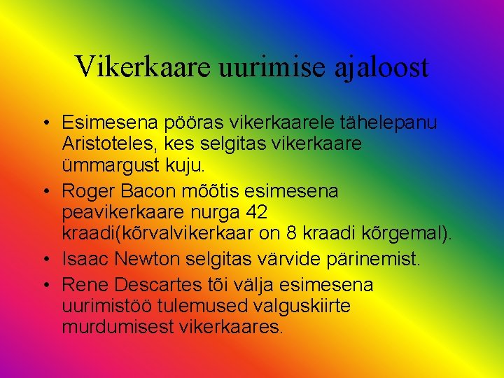 Vikerkaare uurimise ajaloost • Esimesena pööras vikerkaarele tähelepanu Aristoteles, kes selgitas vikerkaare ümmargust kuju.