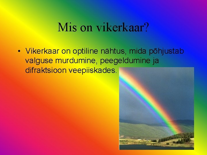Mis on vikerkaar? • Vikerkaar on optiline nähtus, mida põhjustab valguse murdumine, peegeldumine ja