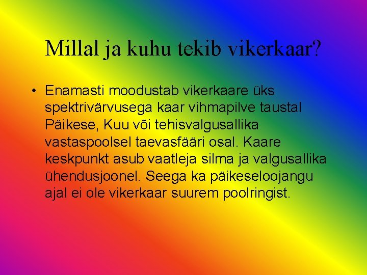 Millal ja kuhu tekib vikerkaar? • Enamasti moodustab vikerkaare üks spektrivärvusega kaar vihmapilve taustal