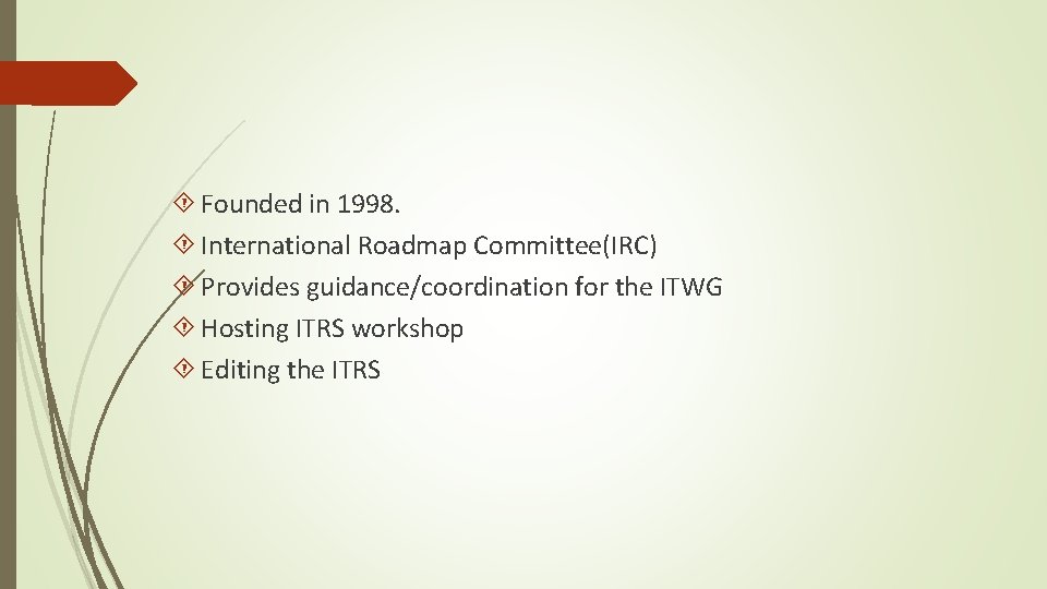  Founded in 1998. International Roadmap Committee(IRC) Provides guidance/coordination for the ITWG Hosting ITRS