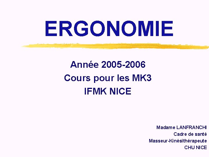 ERGONOMIE Année 2005 -2006 Cours pour les MK 3 IFMK NICE Madame LANFRANCHI Cadre