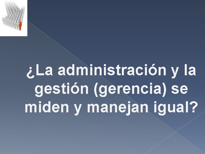¿La administración y la gestión (gerencia) se miden y manejan igual? ¿La administración y la gestión (gerencia) se miden y manejan igual?