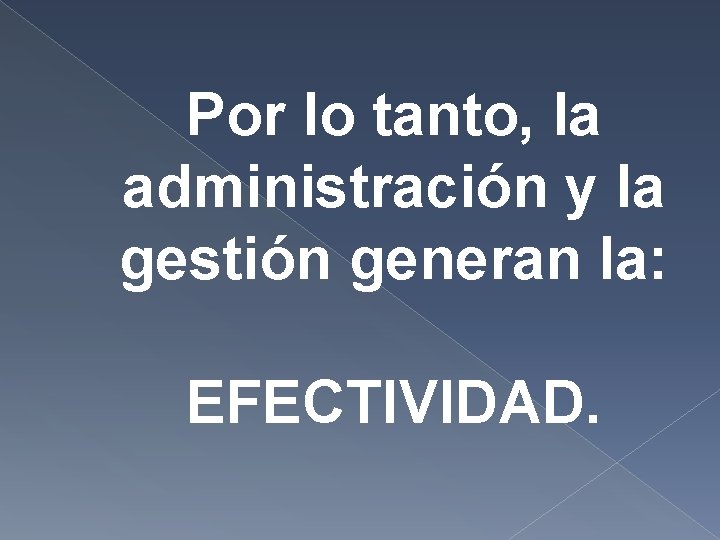 Por lo tanto, la administración y la gestión generan la: EFECTIVIDAD. Por lo tanto, la administración y la gestión generan la: EFECTIVIDAD.