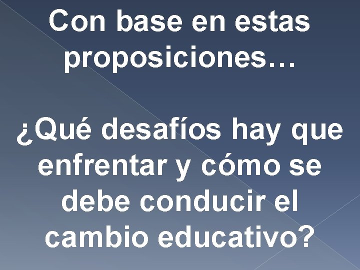 Con base en estas proposiciones… ¿Qué desafíos hay que enfrentar y cómo se debe Con base en estas proposiciones… ¿Qué desafíos hay que enfrentar y cómo se debe