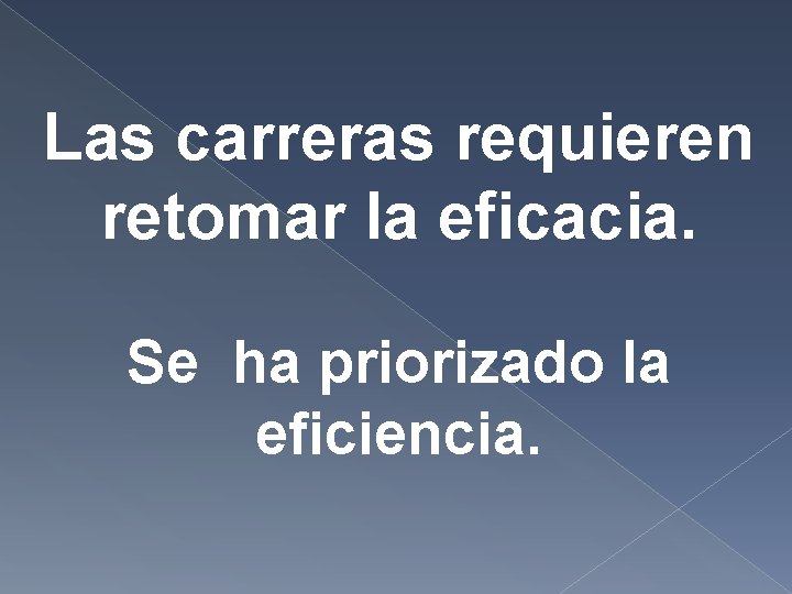 Las carreras requieren retomar la eficacia. Se ha priorizado la eficiencia. Las carreras requieren retomar la eficacia. Se ha priorizado la eficiencia.