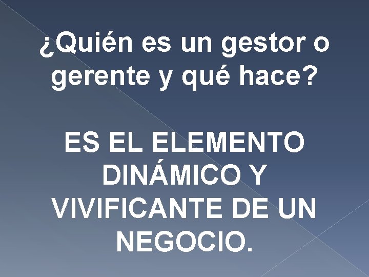 ¿Quién es un gestor o gerente y qué hace? ES EL ELEMENTO DINÁMICO Y ¿Quién es un gestor o gerente y qué hace? ES EL ELEMENTO DINÁMICO Y