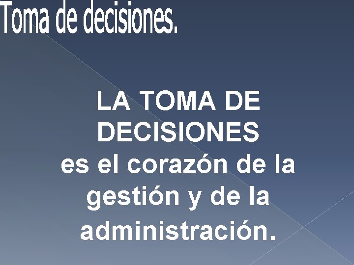 LA TOMA DE DECISIONES es el corazón de la gestión y de la administración. LA TOMA DE DECISIONES es el corazón de la gestión y de la administración.