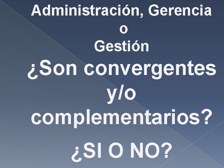 Administración, Gerencia o Gestión ¿Son convergentes y/o complementarios? ¿SI O NO? Administración, Gerencia o Gestión ¿Son convergentes y/o complementarios? ¿SI O NO?