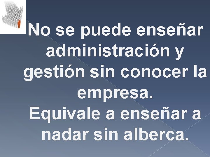 No se puede enseñar administración y gestión sin conocer la empresa. Equivale a enseñar No se puede enseñar administración y gestión sin conocer la empresa. Equivale a enseñar
