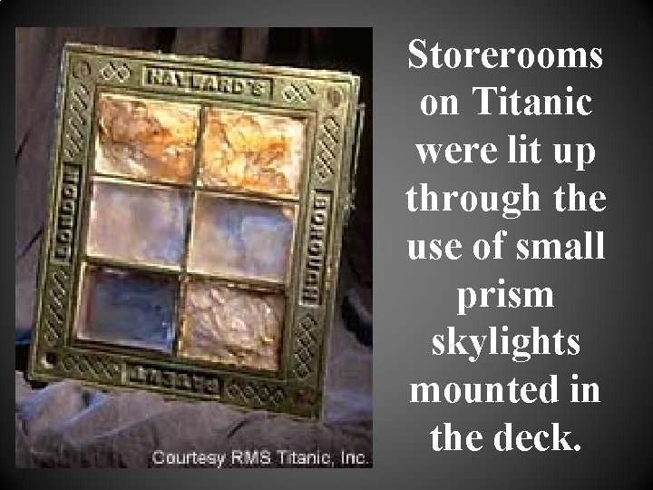 Storerooms on Titanic were lit up through the use of small prism skylights mounted