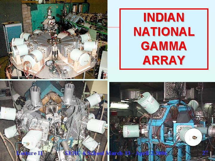 INDIAN NATIONAL GAMMA ARRAY Lecture II SERC-6 School March 13 - April 2, 2006