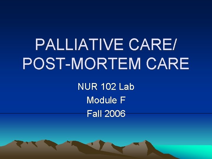 PALLIATIVE CARE/ POST-MORTEM CARE NUR 102 Lab Module F Fall 2006 