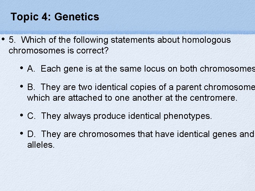 Topic 4: Genetics • 5. Which of the following statements about homologous chromosomes is