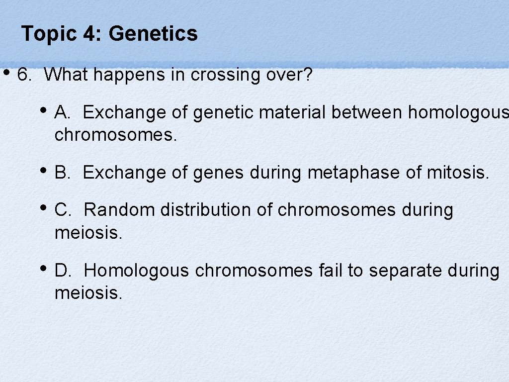Topic 4: Genetics • 6. What happens in crossing over? • A. Exchange of