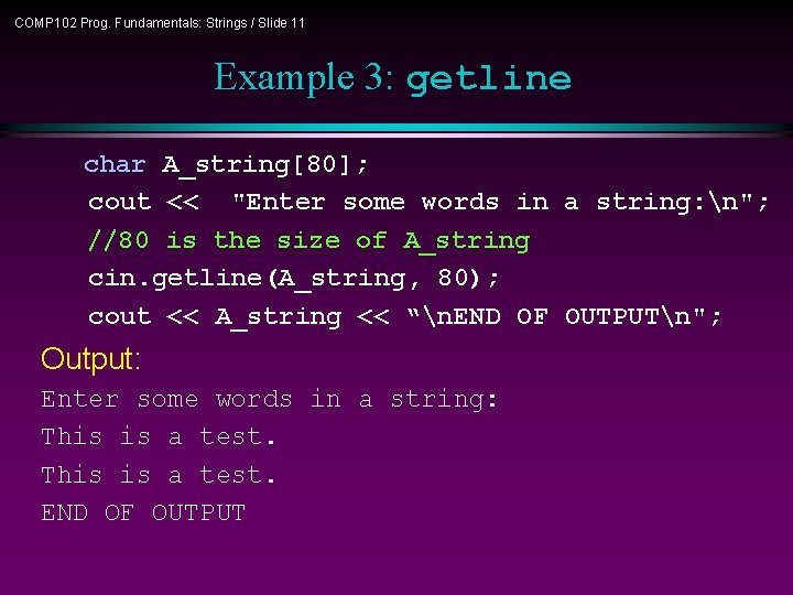 COMP 102 Prog. Fundamentals: Strings / Slide 11 Example 3: getline char A_string[80]; cout