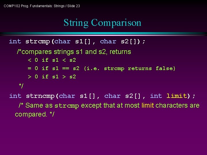 COMP 102 Prog. Fundamentals: Strings / Slide 23 String Comparison int strcmp(char s 1[],