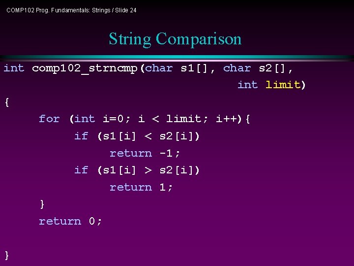 COMP 102 Prog. Fundamentals: Strings / Slide 24 String Comparison int comp 102_strncmp(char s