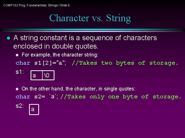 COMP 102 Prog. Fundamentals: Strings / Slide 6 Character vs. String l A string