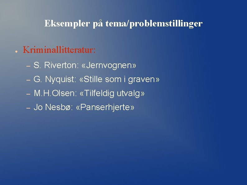 Eksempler på tema/problemstillinger ● Kriminallitteratur: – S. Riverton: «Jernvognen» – G. Nyquist: «Stille som Eksempler på tema/problemstillinger ● Kriminallitteratur: – S. Riverton: «Jernvognen» – G. Nyquist: «Stille som