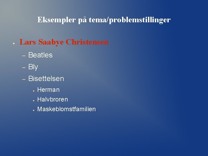 Eksempler på tema/problemstillinger ● Lars Saabye Christensen – Beatles – Bly – Bisettelsen ● Eksempler på tema/problemstillinger ● Lars Saabye Christensen – Beatles – Bly – Bisettelsen ●