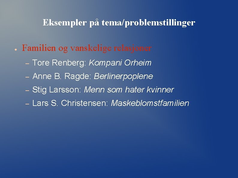 Eksempler på tema/problemstillinger ● Familien og vanskelige relasjoner – Tore Renberg: Kompani Orheim – Eksempler på tema/problemstillinger ● Familien og vanskelige relasjoner – Tore Renberg: Kompani Orheim –
