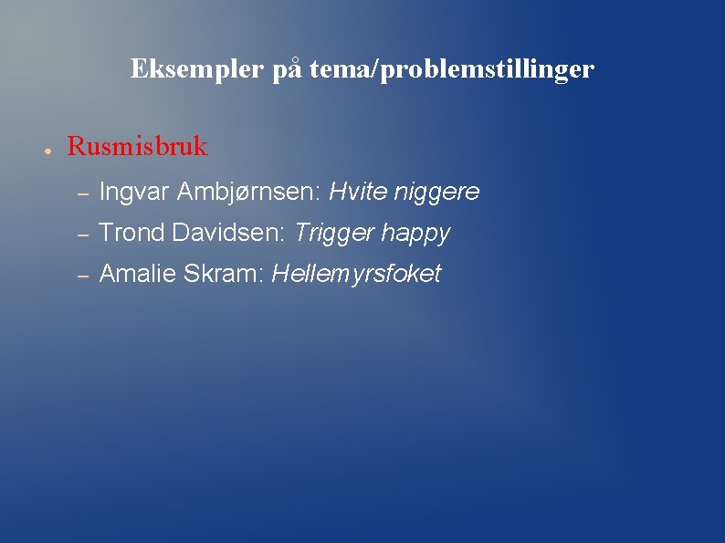 Eksempler på tema/problemstillinger ● Rusmisbruk – Ingvar Ambjørnsen: Hvite niggere – Trond Davidsen: Trigger Eksempler på tema/problemstillinger ● Rusmisbruk – Ingvar Ambjørnsen: Hvite niggere – Trond Davidsen: Trigger