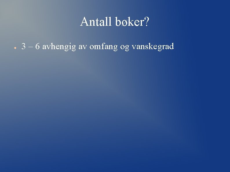 Antall bøker? ● 3 – 6 avhengig av omfang og vanskegrad Antall bøker? ● 3 – 6 avhengig av omfang og vanskegrad