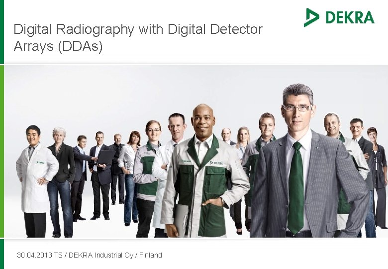 Digital Radiography with Digital Detector Arrays (DDAs) 30. 04. 2013 TS / DEKRA Industrial