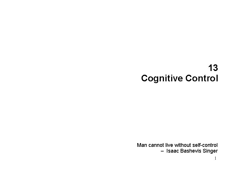 13 Cognitive Control Man cannot live without self-control – Isaac Bashevis Singer 1 
