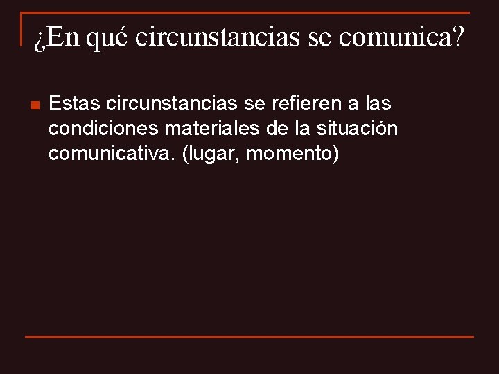 ¿En qué circunstancias se comunica? n Estas circunstancias se refieren a las condiciones materiales