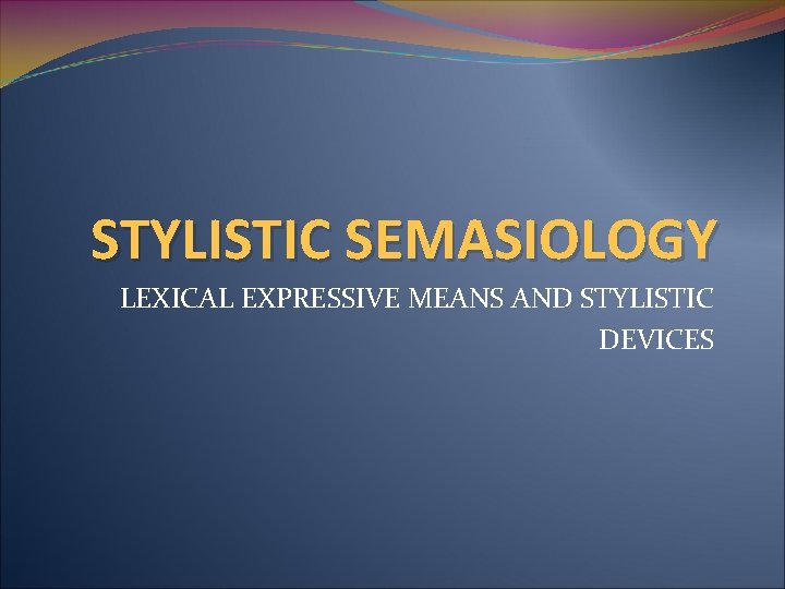 STYLISTIC SEMASIOLOGY LEXICAL EXPRESSIVE MEANS AND STYLISTIC DEVICES 