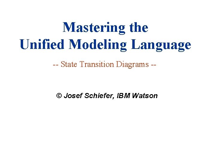 Mastering the Unified Modeling Language -- State Transition Diagrams -- © Josef Schiefer, IBM