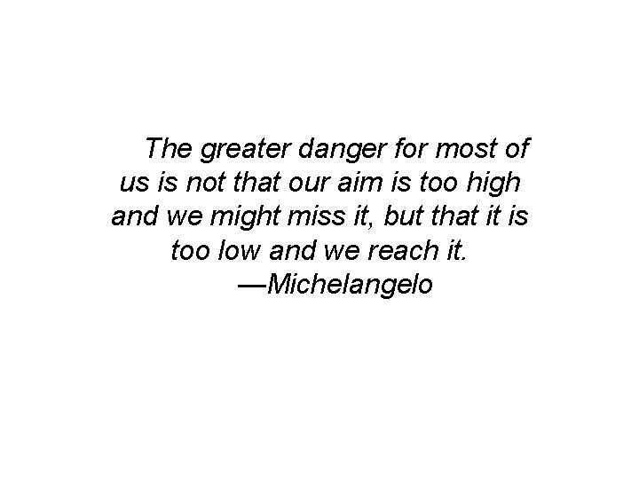 The greater danger for most of us is not that our aim is too