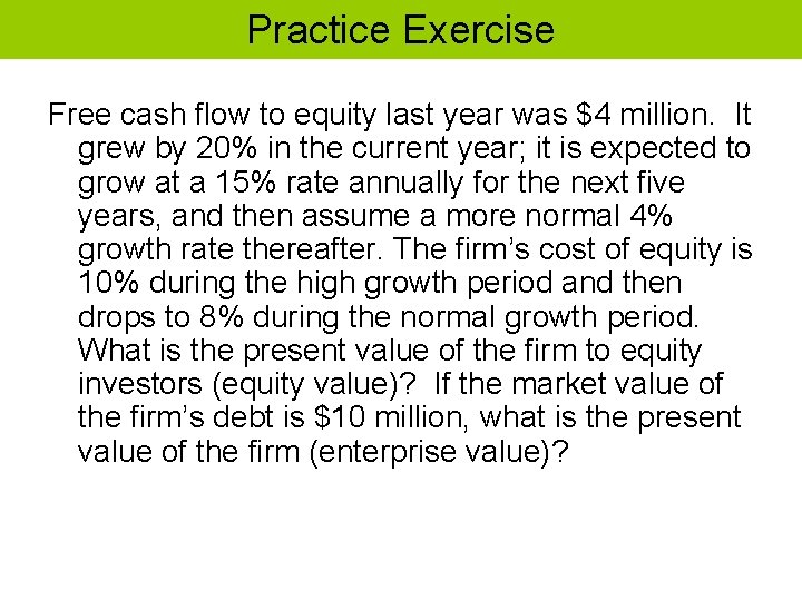 Practice Exercise Free cash flow to equity last year was $4 million. It grew