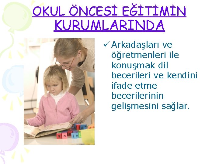 OKUL ÖNCESİ EĞİTİMİN KURUMLARINDA ü Arkadaşları ve öğretmenleri ile konuşmak dil becerileri ve kendini