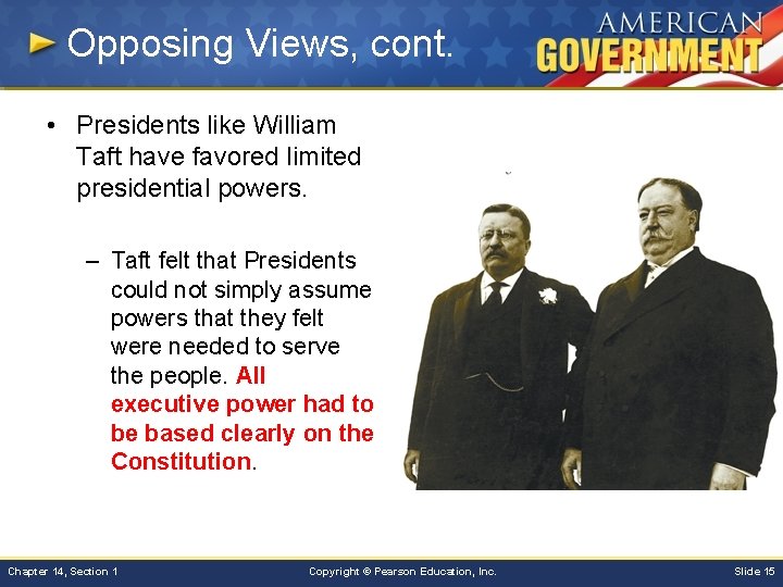 Opposing Views, cont. • Presidents like William Taft have favored limited presidential powers. –