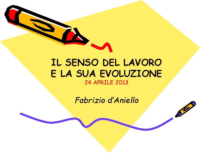 IL SENSO DEL LAVORO E LA SUA EVOLUZIONE 24 APRILE 2013 Fabrizio d’Aniello 