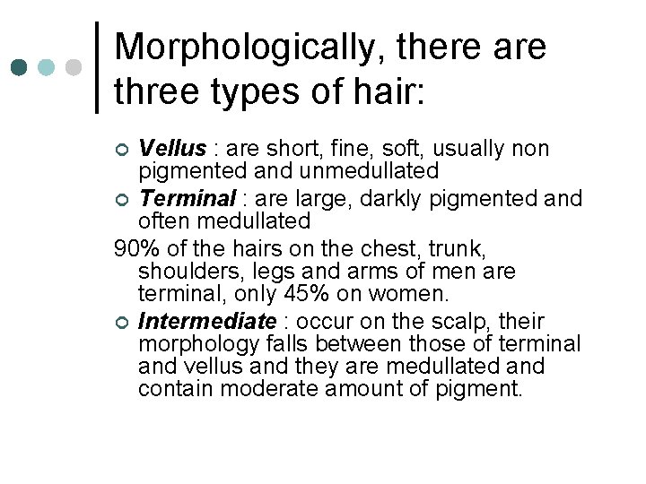 Morphologically, there are three types of hair: Vellus : are short, fine, soft, usually