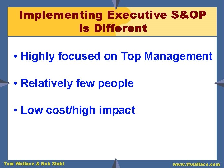 Implementing Executive S&OP Is Different • Highly focused on Top Management • Relatively few