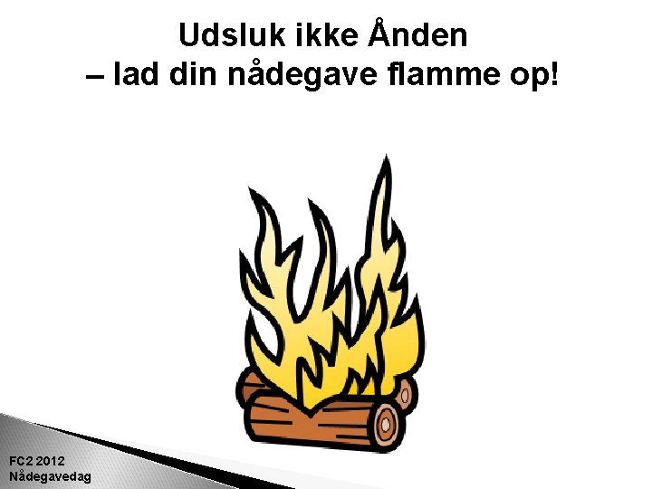 Udsluk ikke Ånden – lad din nådegave flamme op! FC 2 2012 Nådegavedag 33