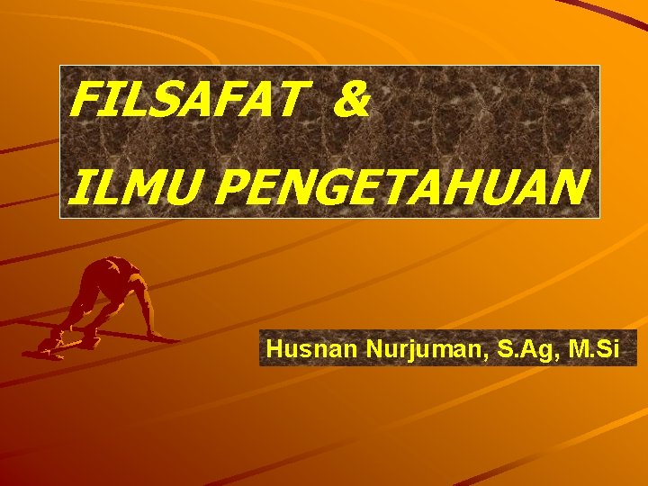 FILSAFAT & ILMU PENGETAHUAN Husnan Nurjuman, S. Ag, M. Si 